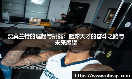 贾莫兰特的崛起与挑战：篮球天才的奋斗之路与未来展望