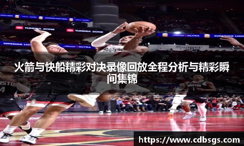 火箭与快船精彩对决录像回放全程分析与精彩瞬间集锦