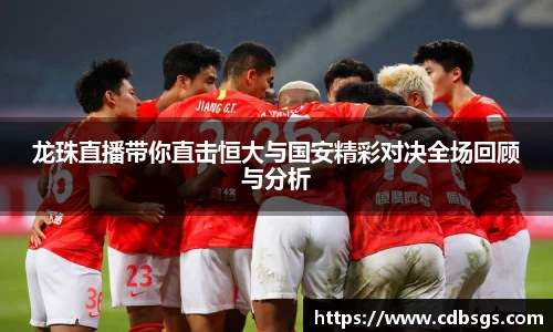 龙珠直播带你直击恒大与国安精彩对决全场回顾与分析