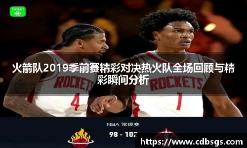 火箭队2019季前赛精彩对决热火队全场回顾与精彩瞬间分析