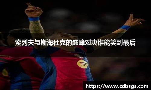 索列夫与斯海杜克的巅峰对决谁能笑到最后