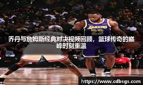 乔丹与詹姆斯经典对决视频回顾，篮球传奇的巅峰时刻重温