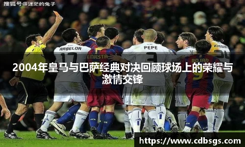 2004年皇马与巴萨经典对决回顾球场上的荣耀与激情交锋
